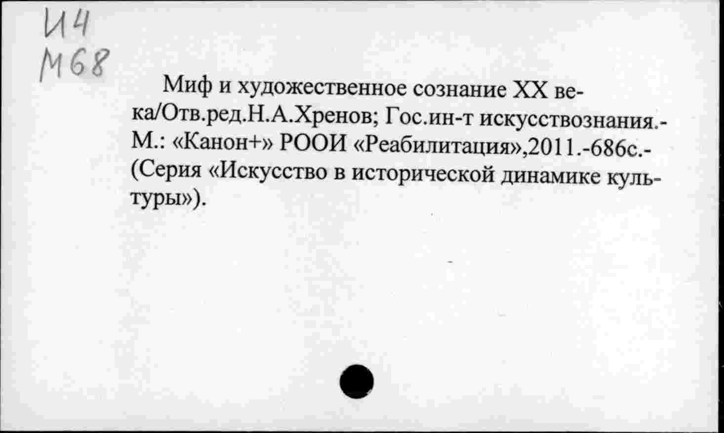 ﻿1чб?
Миф и художественное сознание XX ве-ка/Отв.ред.Н.А.Хренов; Гос.ин-т искусствознания,-М.: «Канон+» РООИ «Реабилитация»,2011.-686с.-(Серия «Искусство в исторической динамике культуры»).